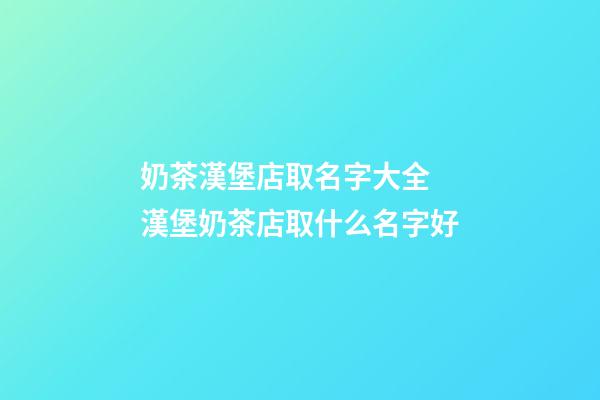 奶茶漢堡店取名字大全 漢堡奶茶店取什么名字好-第1張-店鋪起名-玄機派